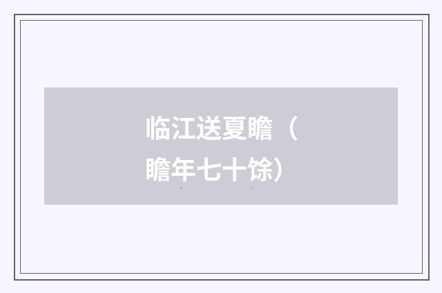 临江送夏瞻（瞻年七十馀）