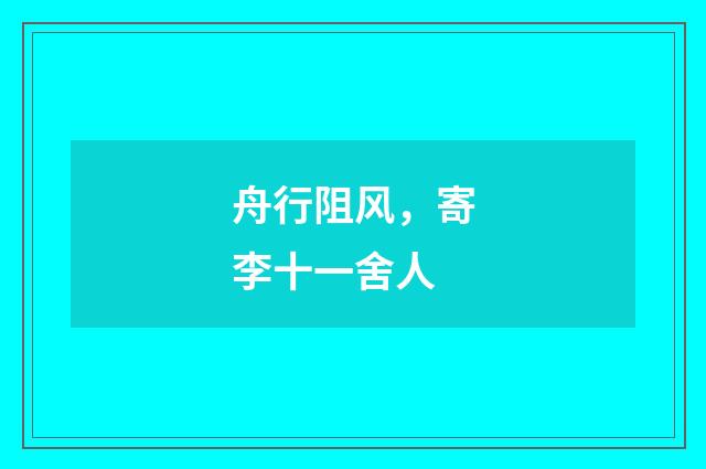 舟行阻风,寄李十一舍人
