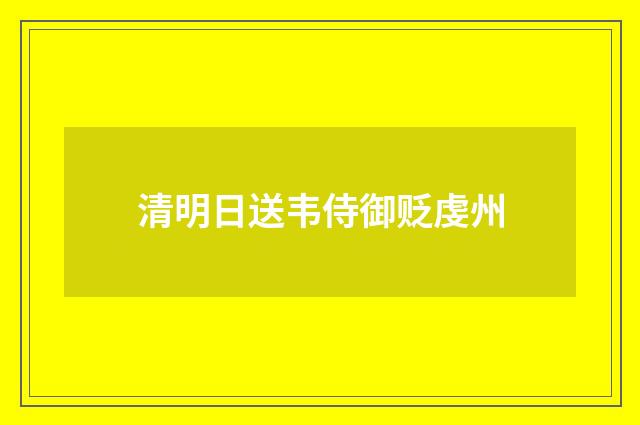 清明日送韦侍御贬虔州
