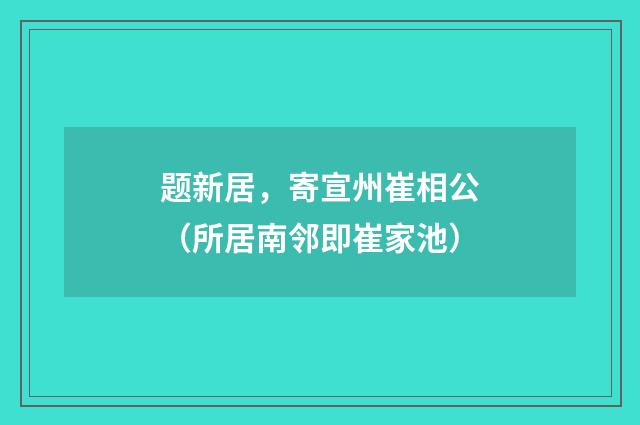 题新居，寄宣州崔相公（所居南邻即崔家池）