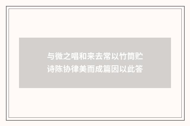 与微之唱和来去常以竹筒贮诗陈协律美而成篇因以此答