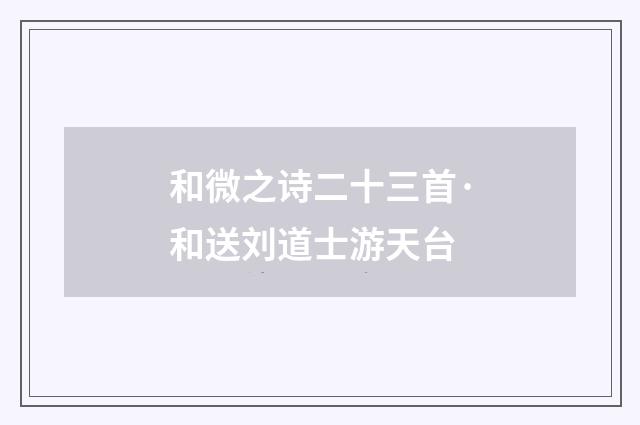 和微之诗二十三首·和送刘道士游天台