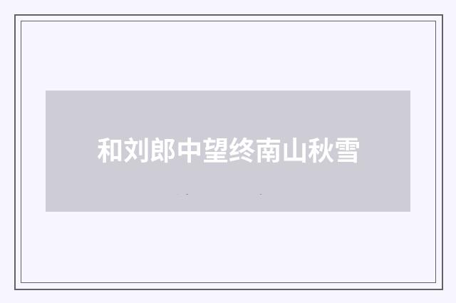 和刘郎中望终南山秋雪