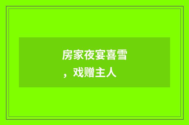 房家夜宴喜雪，戏赠主人