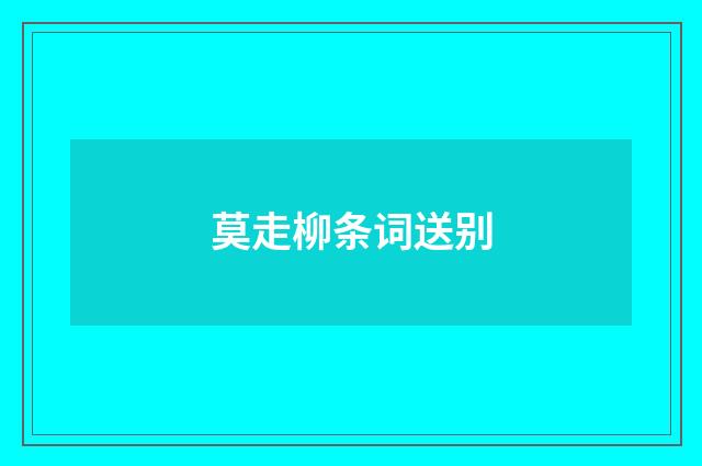 莫走柳条词送别