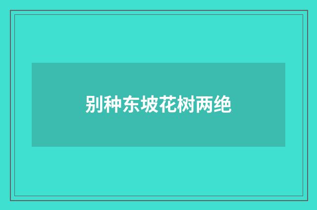 别种东坡花树两绝