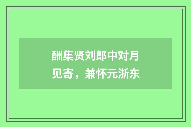 酬集贤刘郎中对月见寄，兼怀元浙东