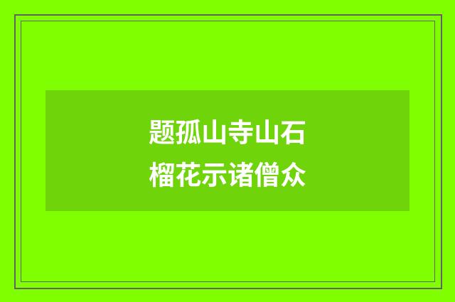 题孤山寺山石榴花示诸僧众