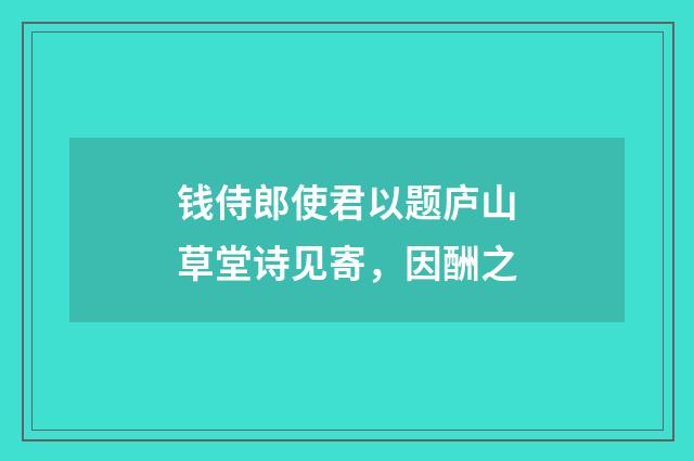 钱侍郎使君以题庐山草堂诗见寄,因酬之