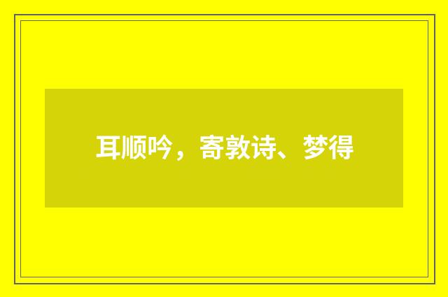 耳顺吟，寄敦诗、梦得