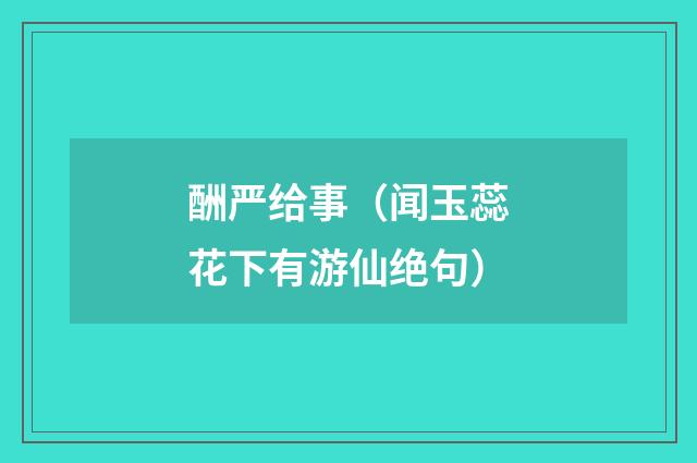 酬严给事（闻玉蕊花下有游仙绝句）