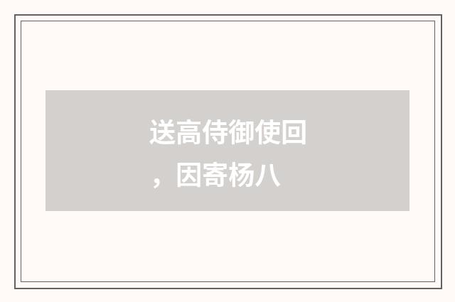 送高侍御使回，因寄杨八