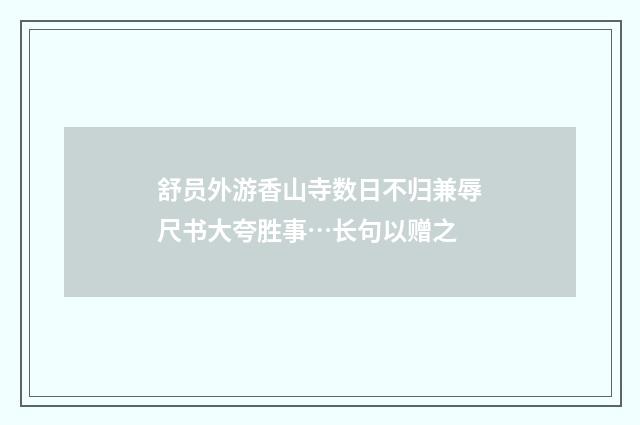 舒员外游香山寺数日不归兼辱尺书大夸胜事…长句以赠之