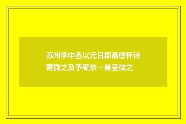 苏州李中丞以元日郡斋感怀诗寄微之及予辄依…兼呈微之
