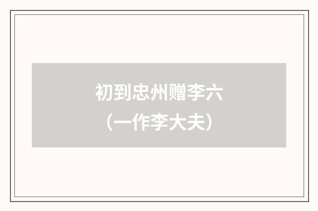 初到忠州赠李六（一作李大夫）