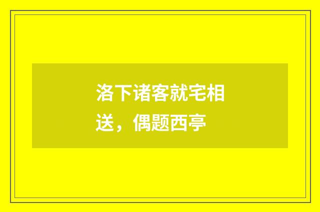 洛下诸客就宅相送，偶题西亭