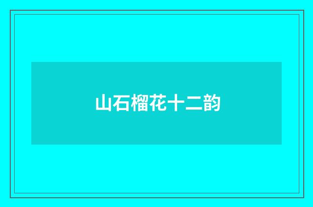 山石榴花十二韵
