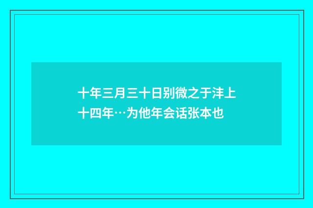 十年三月三十日别微之于沣上十四年…为他年会话张本也