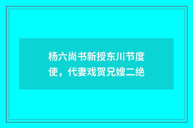 杨六尚书新授东川节度使，代妻戏贺兄嫂二绝