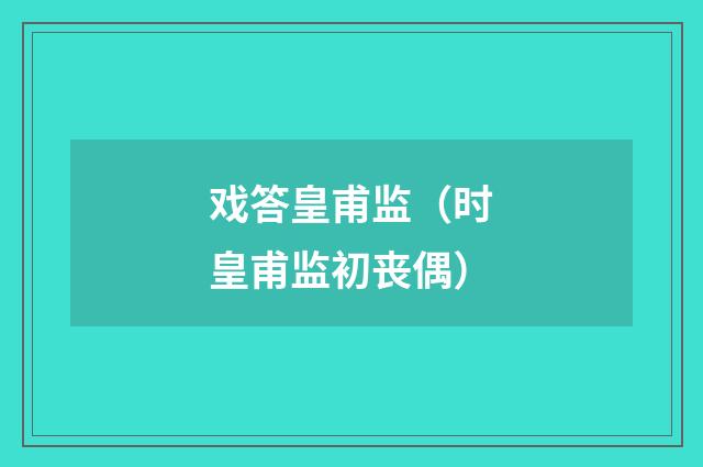 戏答皇甫监（时皇甫监初丧偶）
