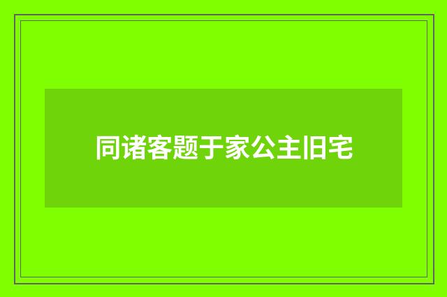 同诸客题于家公主旧宅