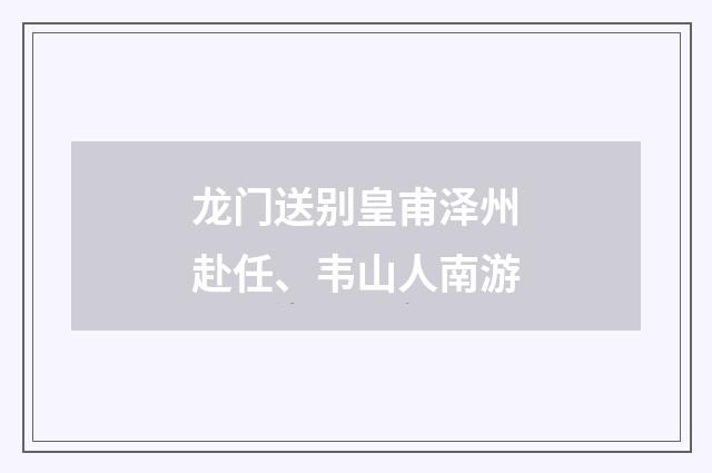 龙门送别皇甫泽州赴任、韦山人南游