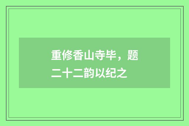 重修香山寺毕，题二十二韵以纪之