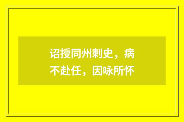 诏授同州刺史，病不赴任，因咏所怀