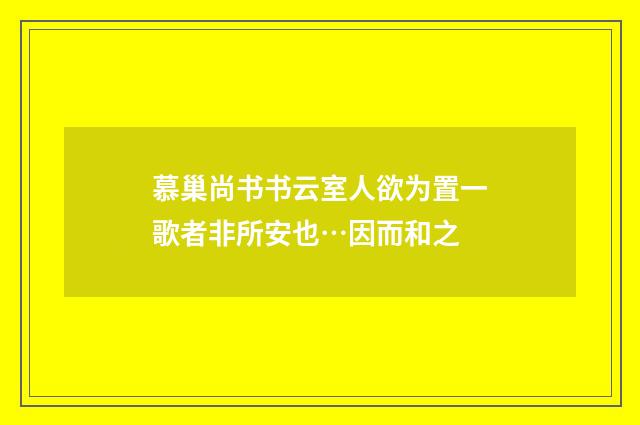 慕巢尚书书云室人欲为置一歌者非所安也…因而和之