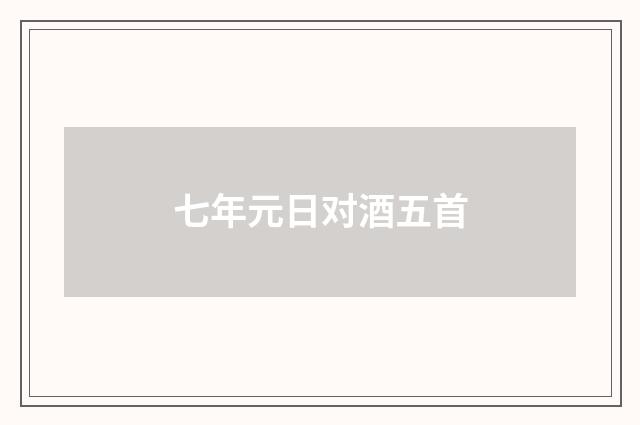 七年元日对酒五首