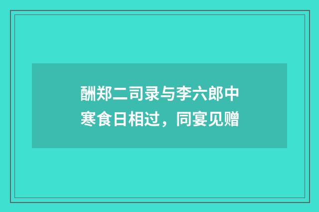 酬郑二司录与李六郎中寒食日相过，同宴见赠