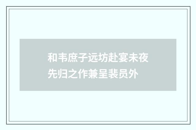 和韦庶子远坊赴宴未夜先归之作兼呈裴员外