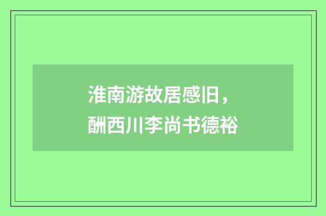 淮南游故居感旧，酬西川李尚书德裕