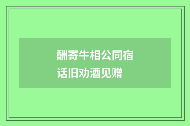 酬寄牛相公同宿话旧劝酒见赠