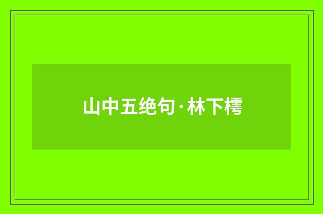 山中五绝句·林下樗