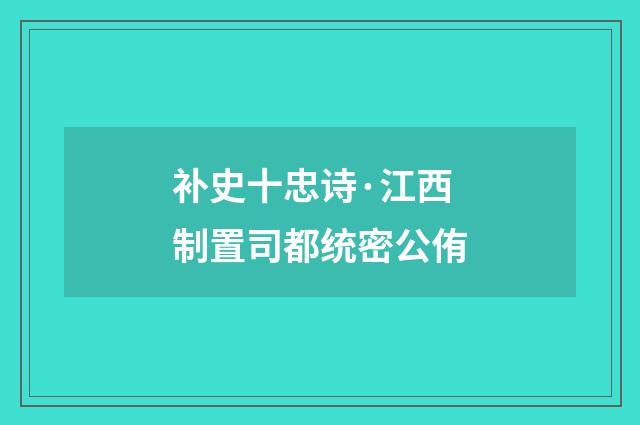 补史十忠诗·江西制置司都统密公侑