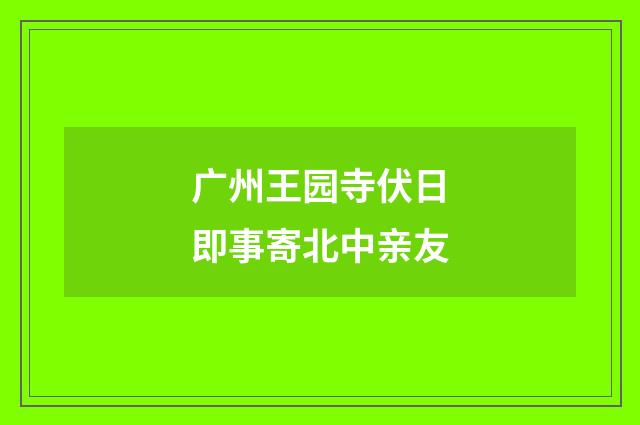 广州王园寺伏日即事寄北中亲友