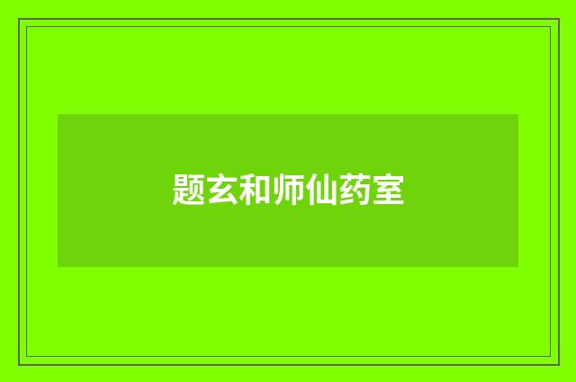 题玄和师仙药室