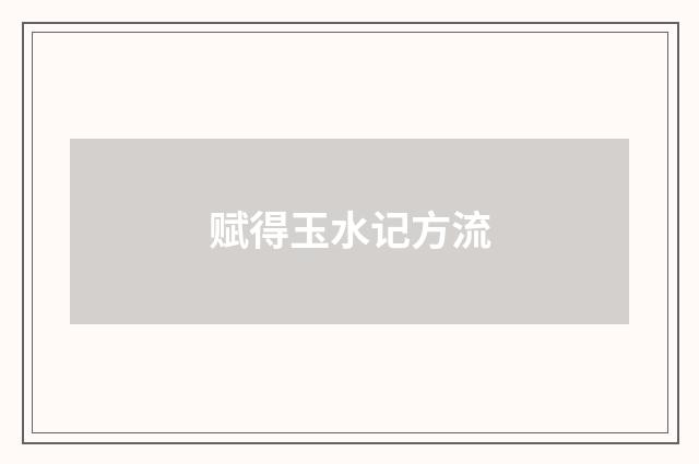 赋得玉水记方流