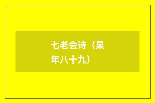七老会诗(杲年八十九)