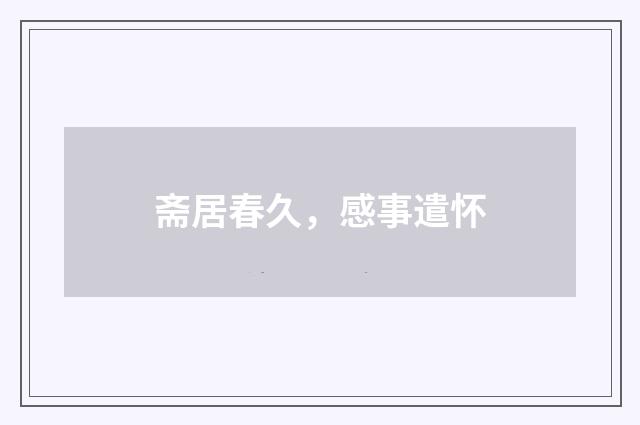 斋居春久，感事遣怀