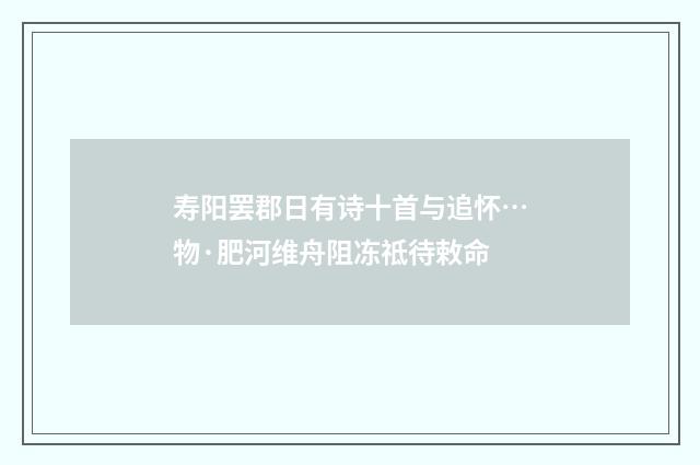 寿阳罢郡日有诗十首与追怀…物·肥河维舟阻冻祗待敕命