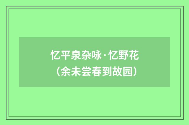 忆平泉杂咏·忆野花（余未尝春到故园）