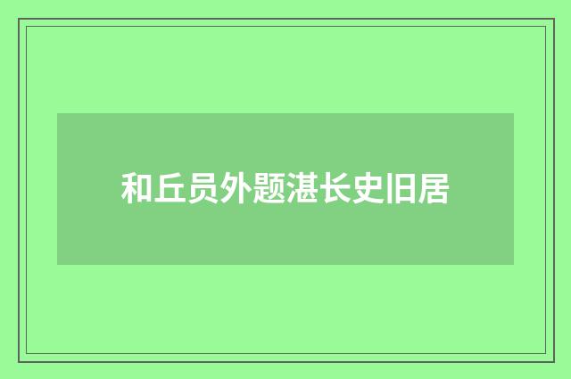 和丘员外题湛长史旧居