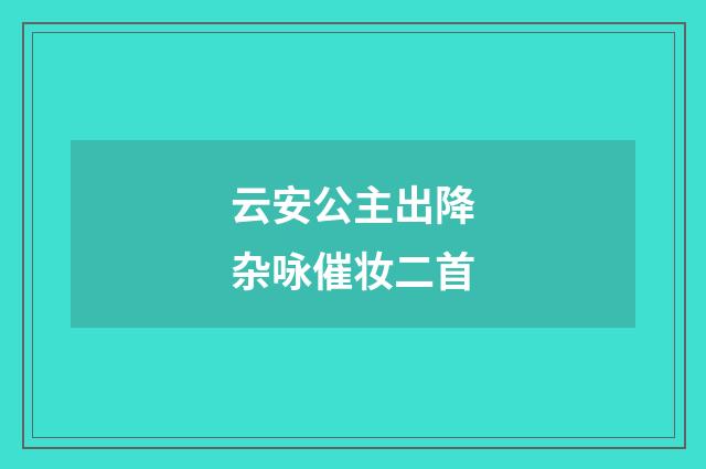 云安公主出降杂咏催妆二首