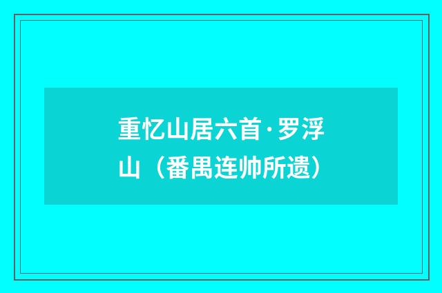 重忆山居六首·罗浮山（番禺连帅所遗）