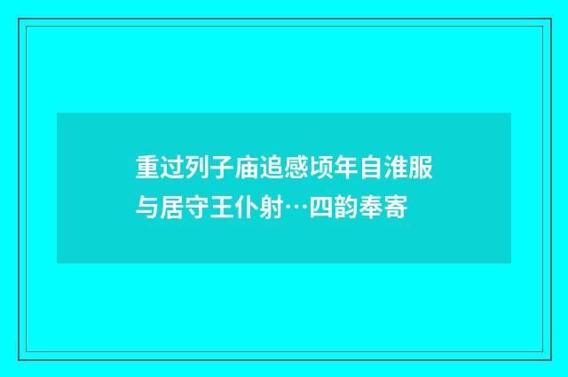 重过列子庙追感顷年自淮服与居守王仆射…四韵奉寄
