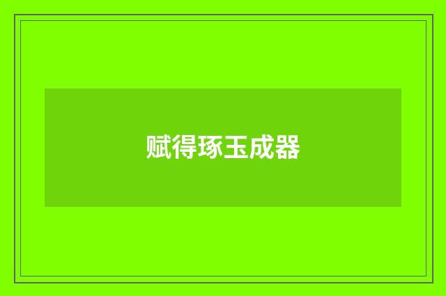 赋得琢玉成器