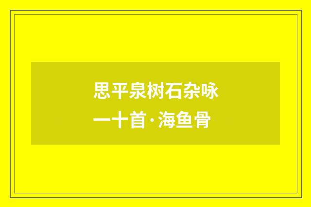 思平泉树石杂咏一十首·海鱼骨