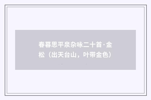 春暮思平泉杂咏二十首·金松(出天台山,叶带金色)
